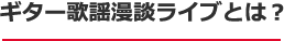 ギター歌謡漫談ライブとは？